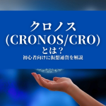 【クロノス(CronosCRO)とは？】特徴や価格、今後について『初心者向けに仮想通貨を解説』
