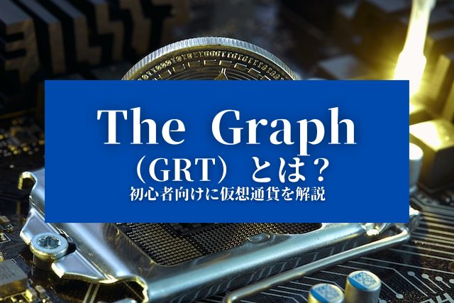 【The Graph（GRT）とは？】特徴や価格、今後について『初心者向けに仮想通貨を解説』