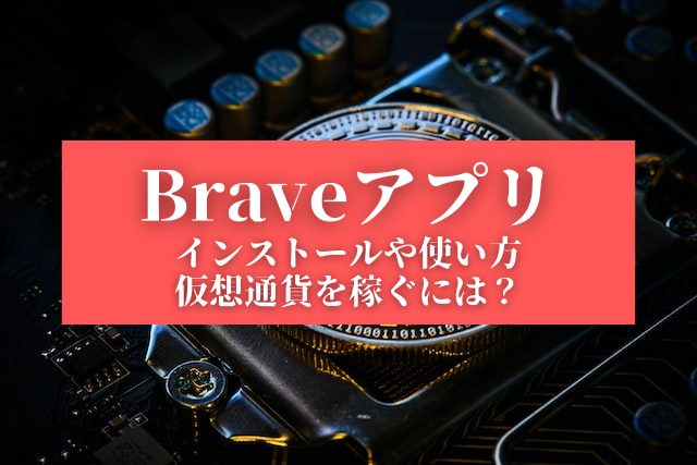 【Braveアプリ】インストールや使い方、仮想通貨を稼ぐには？
