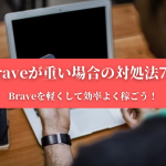 【Braveが重い場合の対処法7選】Braveを軽くして効率よく稼ごう！
