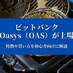 【ビットバンクにOasys（OAS）が上場】特徴や買い方を初心者向けに解説